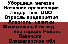 Уборщица магазин › Название организации ­ Лидер Тим, ООО › Отрасль предприятия ­ Алкоголь, напитки › Минимальный оклад ­ 15 000 - Все города Работа » Вакансии   . Владимирская обл.,Вязниковский р-н